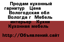 Продам кухонный гарнитур › Цена ­ 6 000 - Вологодская обл., Вологда г. Мебель, интерьер » Кухни. Кухонная мебель   